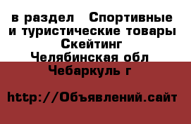  в раздел : Спортивные и туристические товары » Скейтинг . Челябинская обл.,Чебаркуль г.
